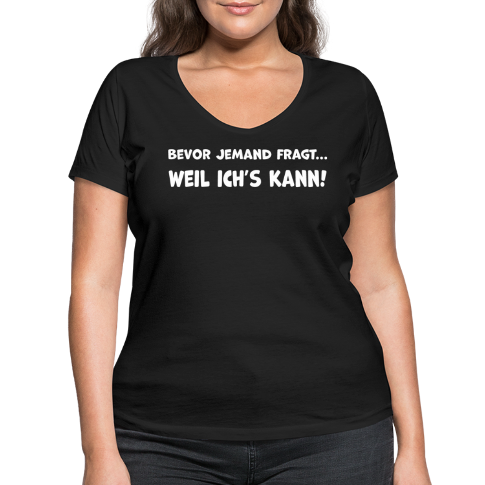 Bevor jemand fragt... WEIL ICH'S KANN! - Frauen T-Shirt mit V-Ausschnitt aus 100% Bio-Baumwolle - Schwarz