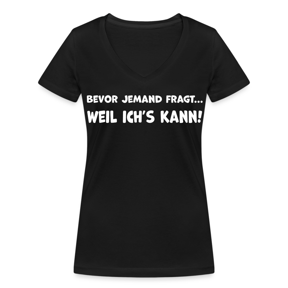 Bevor jemand fragt... WEIL ICH'S KANN! - Frauen T-Shirt mit V-Ausschnitt aus 100% Bio-Baumwolle - Schwarz