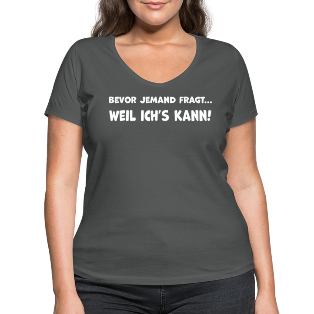 Bevor jemand fragt... WEIL ICH'S KANN! - Frauen T-Shirt mit V-Ausschnitt aus 100% Bio-Baumwolle - Anthrazit