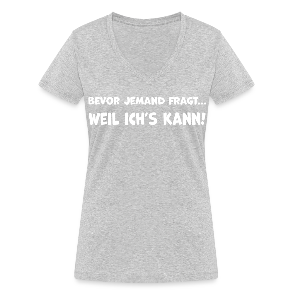 Bevor jemand fragt... WEIL ICH'S KANN! - Frauen T-Shirt mit V-Ausschnitt aus 100% Bio-Baumwolle - Grau meliert