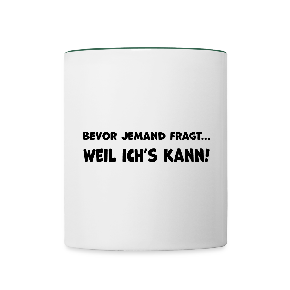 Bevor jemand fragt... WEIL ICH'S KANN! - Tasse zweifarbig 325 ml - Weiß/Dunkelgrün