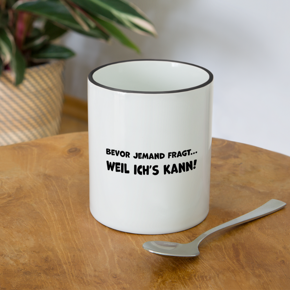 Bevor jemand fragt... WEIL ICH'S KANN! - Tasse zweifarbig 325 ml - Weiß/Schwarz